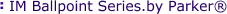 IM Ballpoint Series.by Parker®