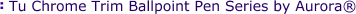 Tu Chrome Trim Ballpoint Pen Series by Aurora®